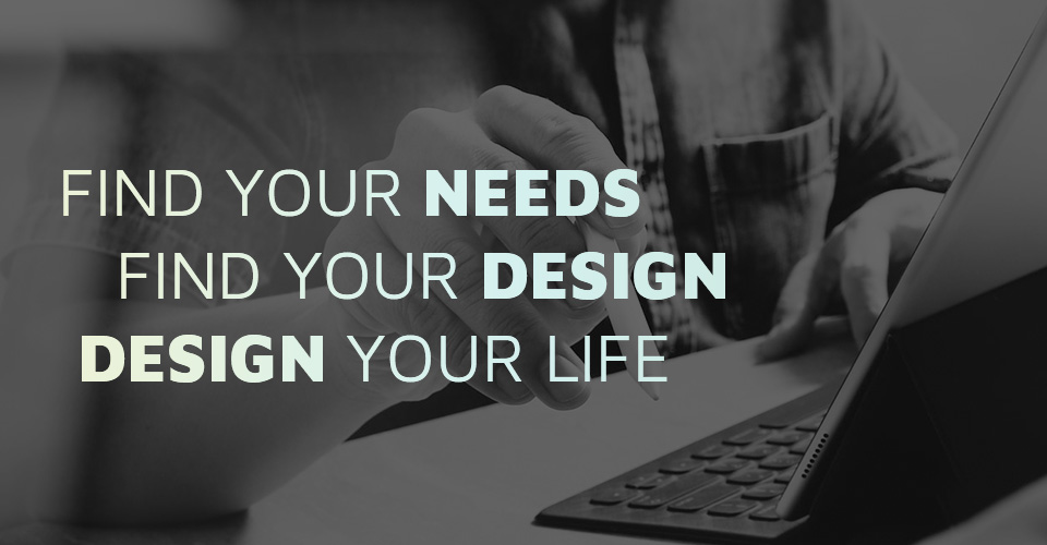 Find Your Needs, Find Your Design, Design Your Life